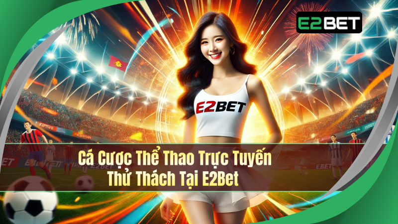 Cá Cược Thể Thao Trực Tuyến - Thử Thách Tại E2Bet